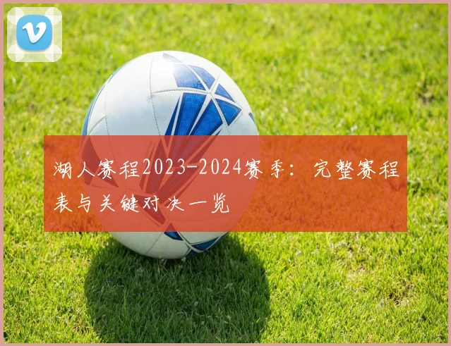 湖人赛程2023-2024赛季：完整赛程表与关键对决一览