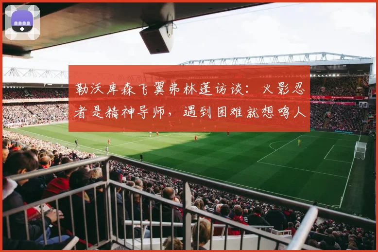 勒沃库森飞翼弗林蓬访谈：火影忍者是精神导师，遇到困难就想鸣人会怎么选