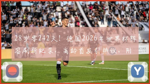 28岁零242天！德国2026年世界杯阵容刷新纪录，高龄首发引热议，附战术与球员分析