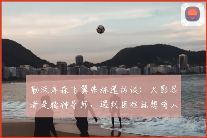 勒沃库森飞翼弗林蓬访谈：火影忍者是精神导师，遇到困难就想鸣人会怎么选