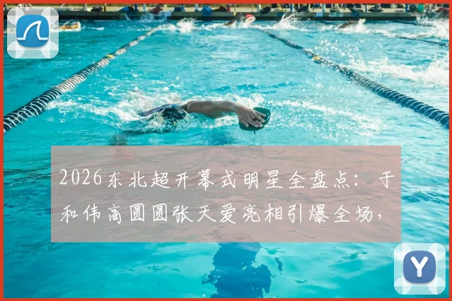 2026东北超开幕式明星全盘点：于和伟高圆圆张天爱亮相引爆全场，“接着奏乐接着舞”名场面回顾
