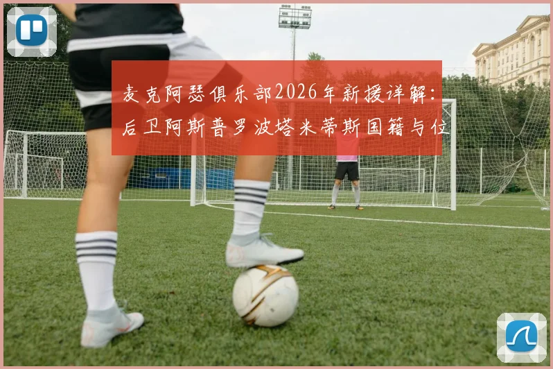 麦克阿瑟俱乐部2026年新援详解：后卫阿斯普罗波塔米蒂斯国籍与位置，前锋雷克过往数据一览
