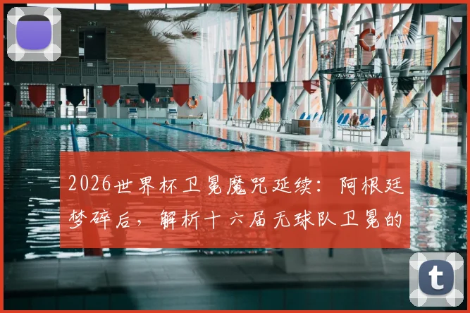 2026世界杯卫冕魔咒延续：阿根廷梦碎后，解析十六届无球队卫冕的深层原因与未来破局者