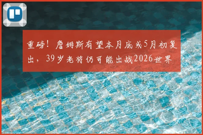 重磅！詹姆斯有望本月底或5月初复出，39岁老将仍可能出战2026世界杯