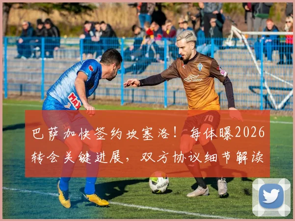 巴萨加快签约坎塞洛！每体曝2026转会关键进展，双方协议细节解读