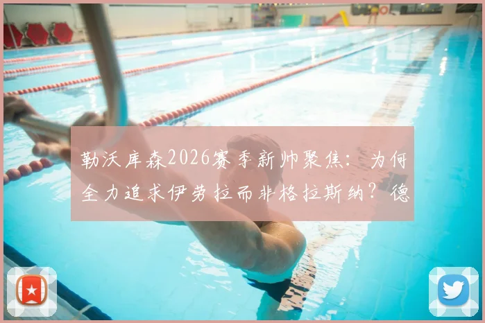 勒沃库森2026赛季新帅聚焦：为何全力追求伊劳拉而非格拉斯纳？德天空独家解析选帅内幕