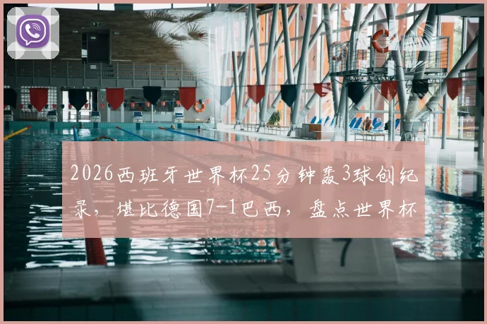 2026西班牙世界杯25分钟轰3球创纪录，堪比德国7-1巴西，盘点世界杯闪电战经典瞬间