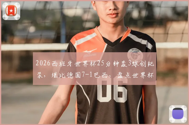 2026西班牙世界杯25分钟轰3球创纪录，堪比德国7-1巴西，盘点世界杯闪电战经典瞬间